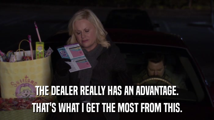 THE DEALER REALLY HAS AN ADVANTAGE. THAT'S WHAT I GET THE MOST FROM THIS. 
