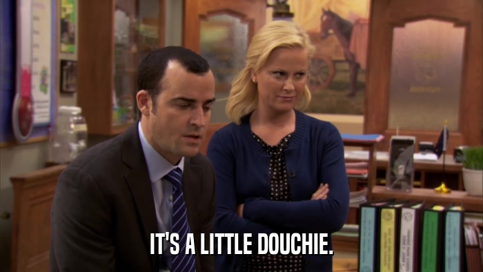 IT'S A LITTLE DOUCHIE.  
