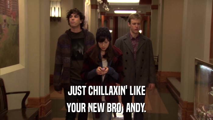 JUST CHILLAXIN' LIKE YOUR NEW BRO, ANDY. 