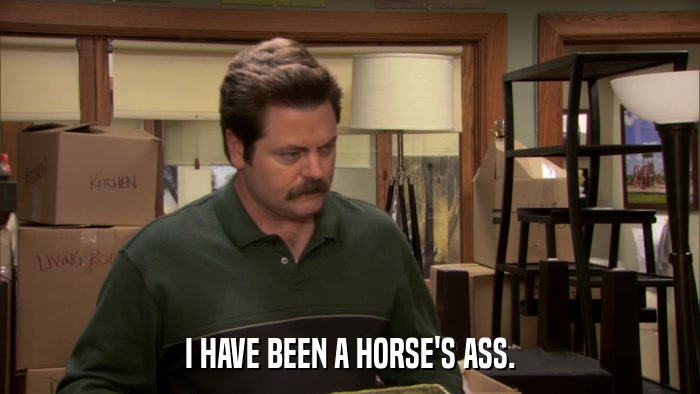 I HAVE BEEN A HORSE'S ASS.  
