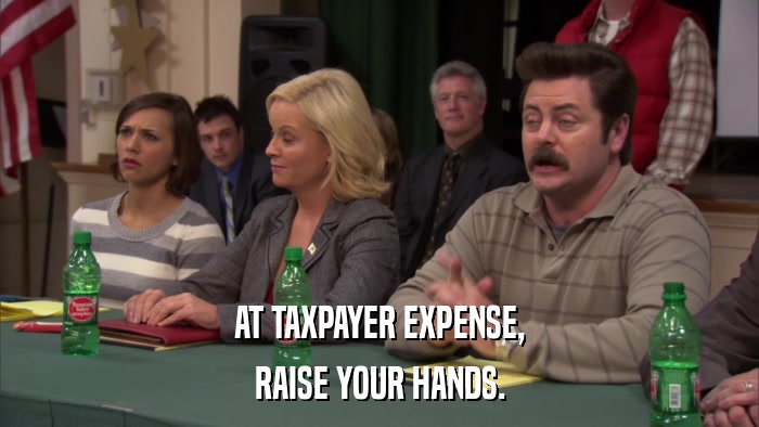 AT TAXPAYER EXPENSE, RAISE YOUR HANDS. 