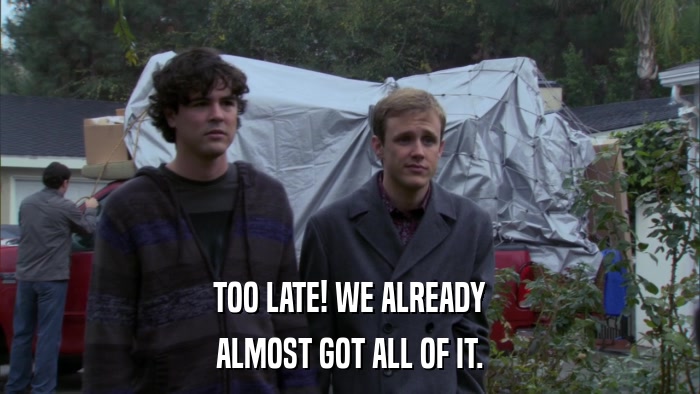 TOO LATE! WE ALREADY ALMOST GOT ALL OF IT. 
