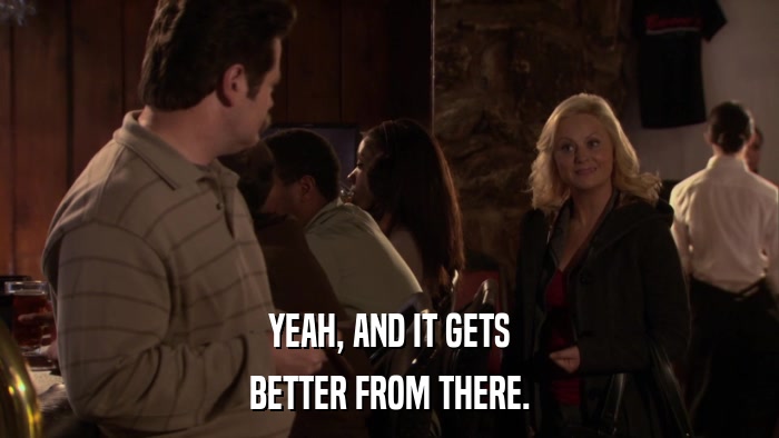 YEAH, AND IT GETS BETTER FROM THERE. 