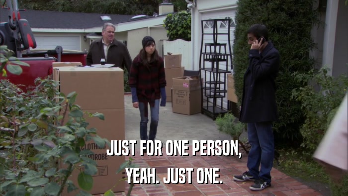 JUST FOR ONE PERSON, YEAH. JUST ONE. 