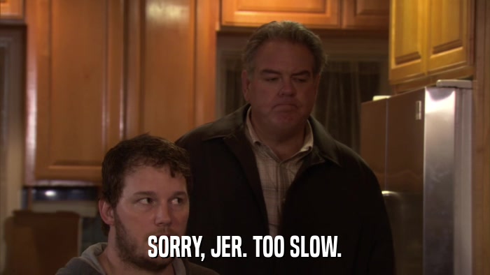 SORRY, JER. TOO SLOW.  