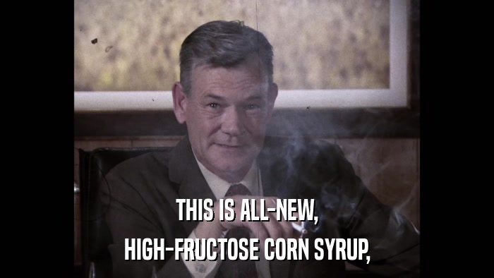 THIS IS ALL-NEW, HIGH-FRUCTOSE CORN SYRUP, 