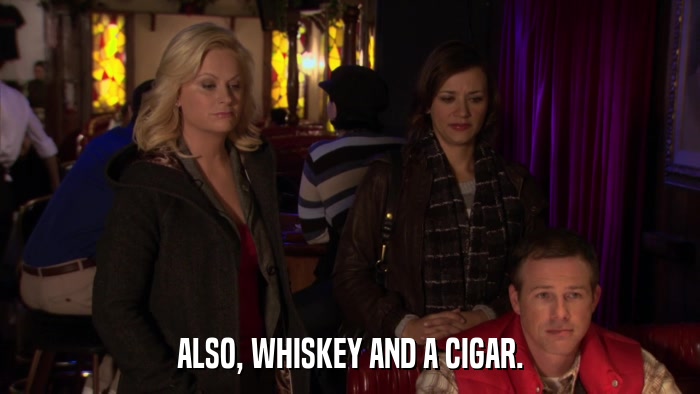 ALSO, WHISKEY AND A CIGAR.  