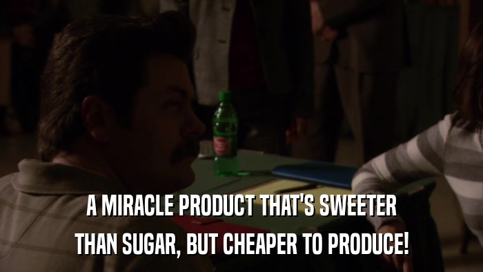 A MIRACLE PRODUCT THAT'S SWEETER THAN SUGAR, BUT CHEAPER TO PRODUCE! 