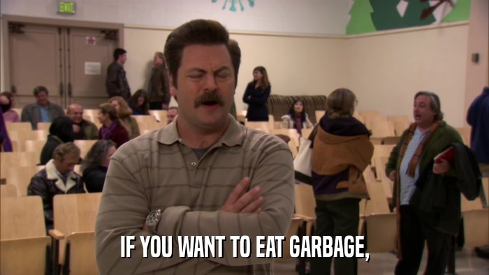 IF YOU WANT TO EAT GARBAGE,  