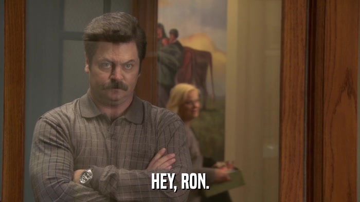 HEY, RON.  