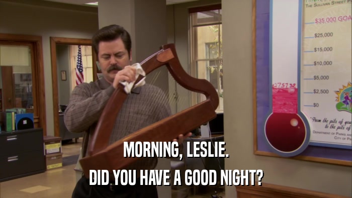 MORNING, LESLIE. DID YOU HAVE A GOOD NIGHT? 