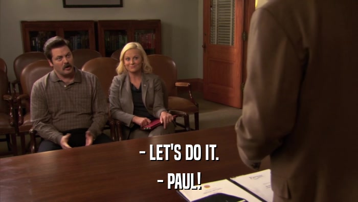 - LET'S DO IT. - PAUL! 
