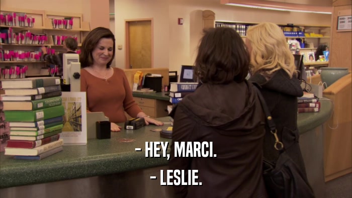 - HEY, MARCI. - LESLIE. 