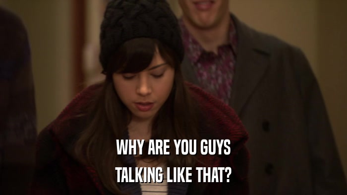 WHY ARE YOU GUYS TALKING LIKE THAT? 