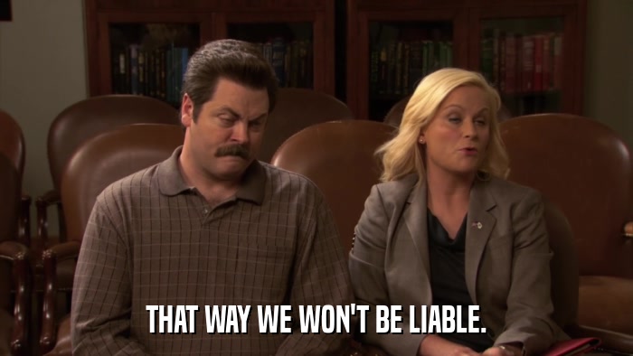 THAT WAY WE WON'T BE LIABLE.  