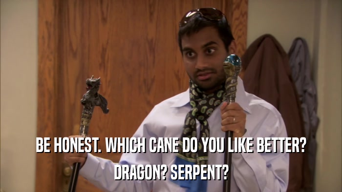 BE HONEST. WHICH CANE DO YOU LIKE BETTER? DRAGON? SERPENT? 