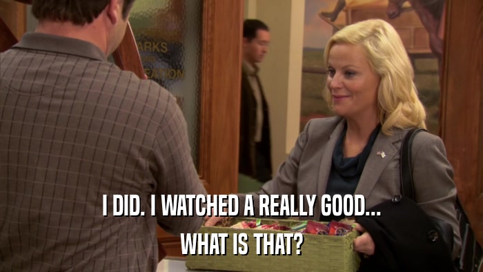 I DID. I WATCHED A REALLY GOOD... WHAT IS THAT? 