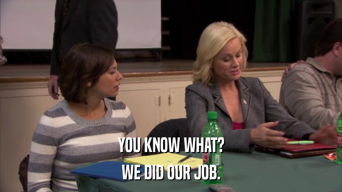 YOU KNOW WHAT? WE DID OUR JOB. 
