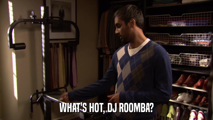 WHAT'S HOT, DJ ROOMBA?  