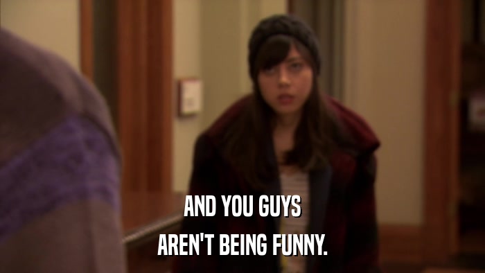 AND YOU GUYS AREN'T BEING FUNNY. 
