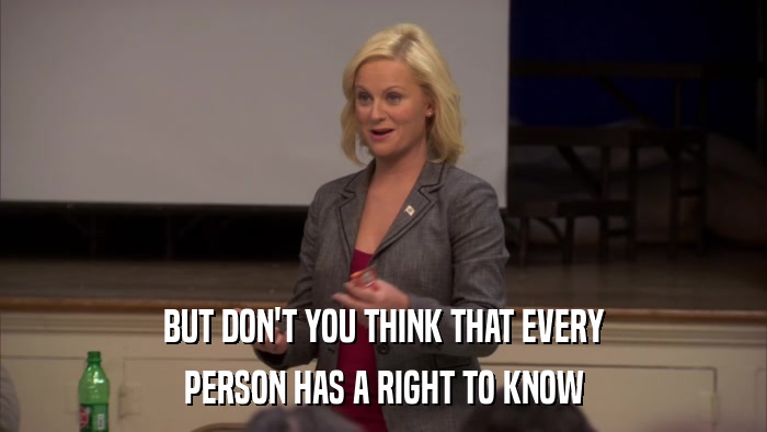 BUT DON'T YOU THINK THAT EVERY PERSON HAS A RIGHT TO KNOW 