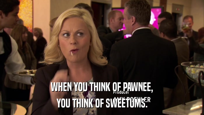 WHEN YOU THINK OF PAWNEE, YOU THINK OF SWEETUMS. 