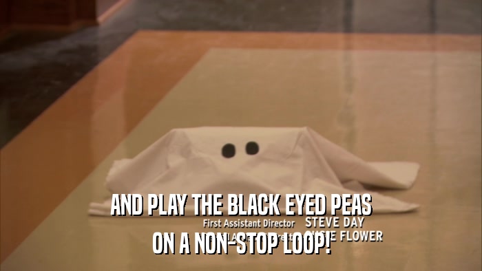 AND PLAY THE BLACK EYED PEAS ON A NON-STOP LOOP! 