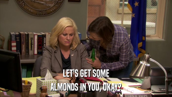LET'S GET SOME ALMONDS IN YOU, OKAY? 