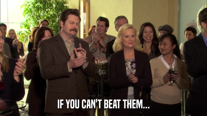 IF YOU CAN'T BEAT THEM...  