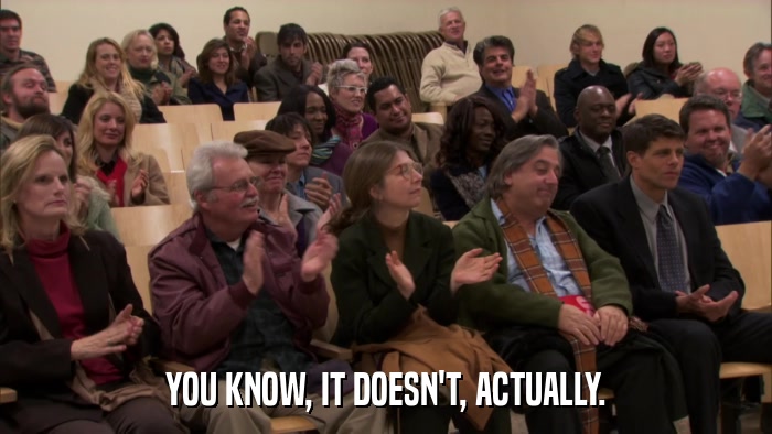 YOU KNOW, IT DOESN'T, ACTUALLY.  