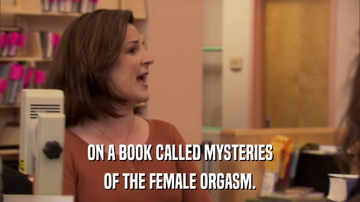 ON A BOOK CALLED MYSTERIES OF THE FEMALE ORGASM. 