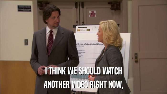 I THINK WE SHOULD WATCH ANOTHER VIDEO RIGHT NOW, 