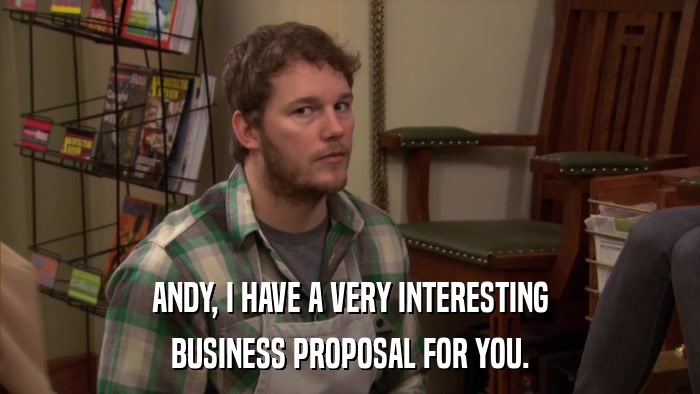 ANDY, I HAVE A VERY INTERESTING BUSINESS PROPOSAL FOR YOU. 