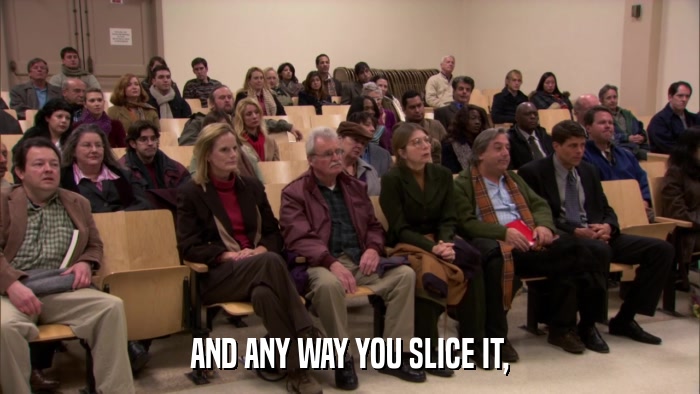 AND ANY WAY YOU SLICE IT,  