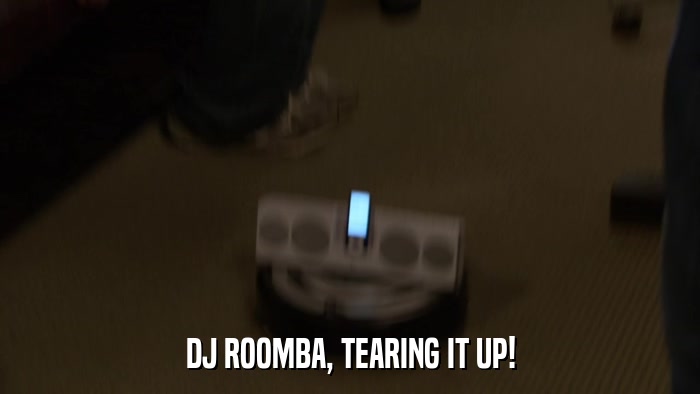DJ ROOMBA, TEARING IT UP!  