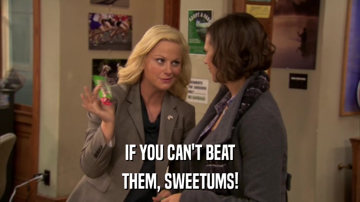 IF YOU CAN'T BEAT THEM, SWEETUMS! 