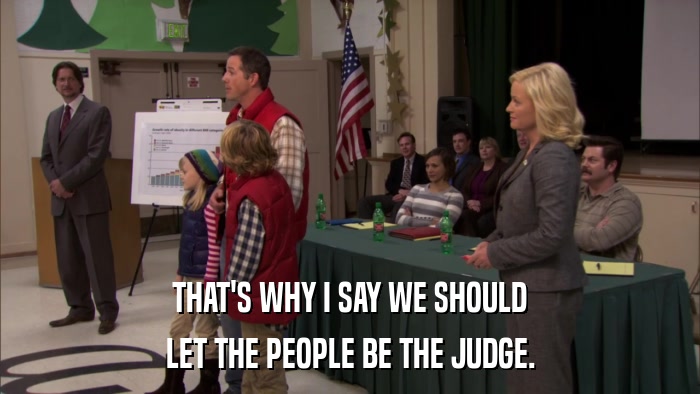 THAT'S WHY I SAY WE SHOULD LET THE PEOPLE BE THE JUDGE. 