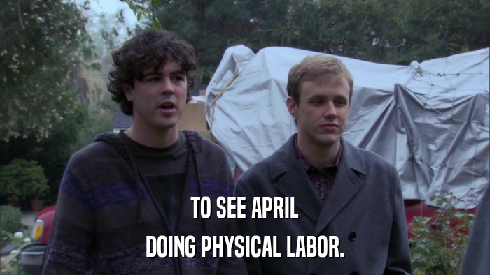 TO SEE APRIL DOING PHYSICAL LABOR. 