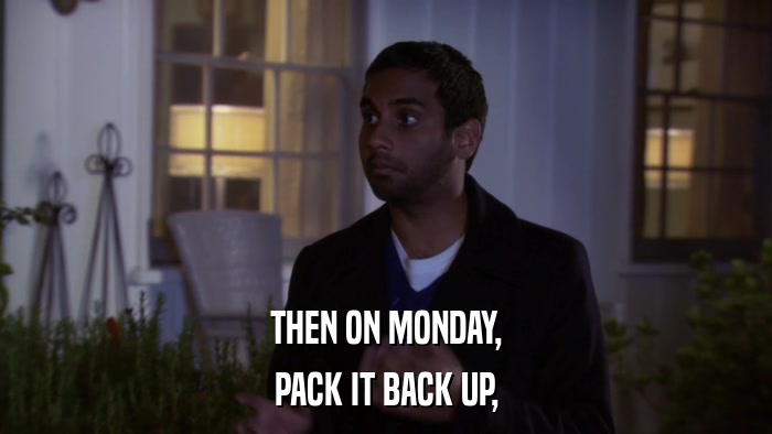 THEN ON MONDAY, PACK IT BACK UP, 
