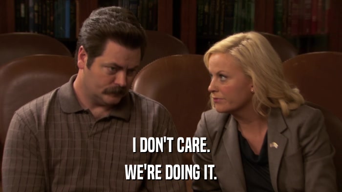 I DON'T CARE. WE'RE DOING IT. 