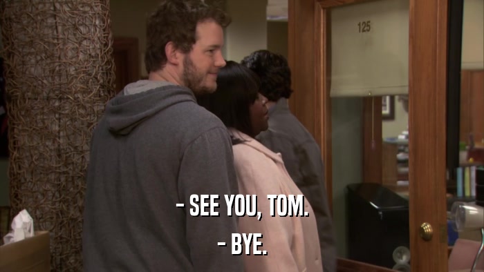 - SEE YOU, TOM. - BYE. 