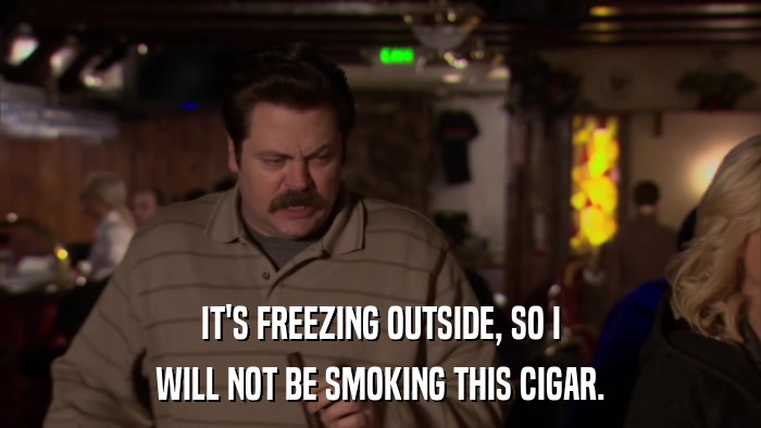 IT'S FREEZING OUTSIDE, SO I WILL NOT BE SMOKING THIS CIGAR. 