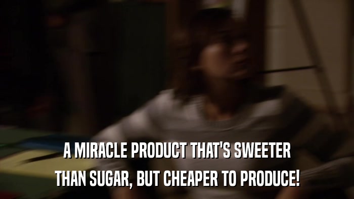 A MIRACLE PRODUCT THAT'S SWEETER THAN SUGAR, BUT CHEAPER TO PRODUCE! 