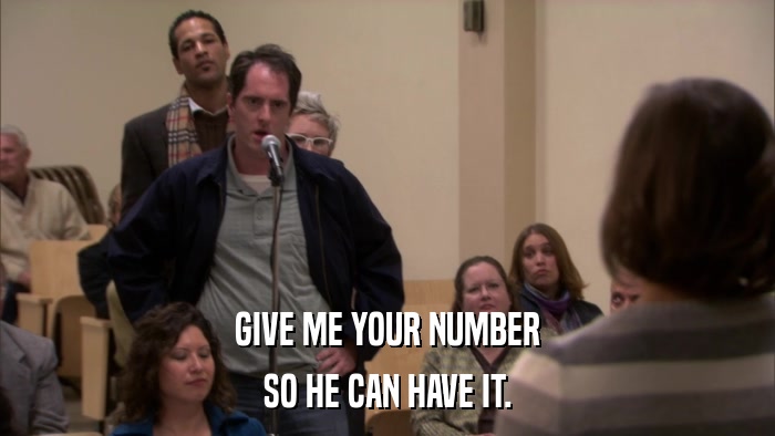 GIVE ME YOUR NUMBER SO HE CAN HAVE IT. 