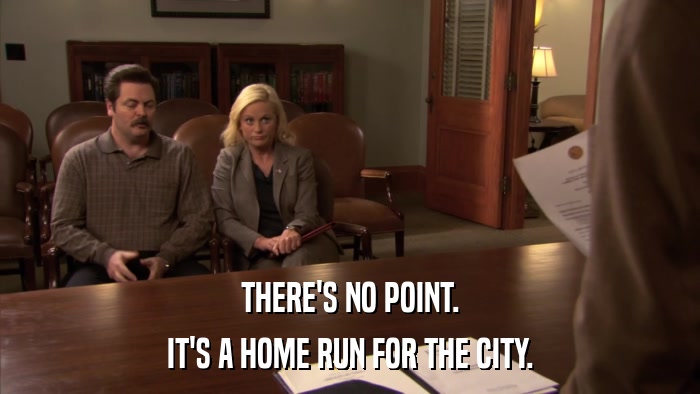 THERE'S NO POINT. IT'S A HOME RUN FOR THE CITY. 