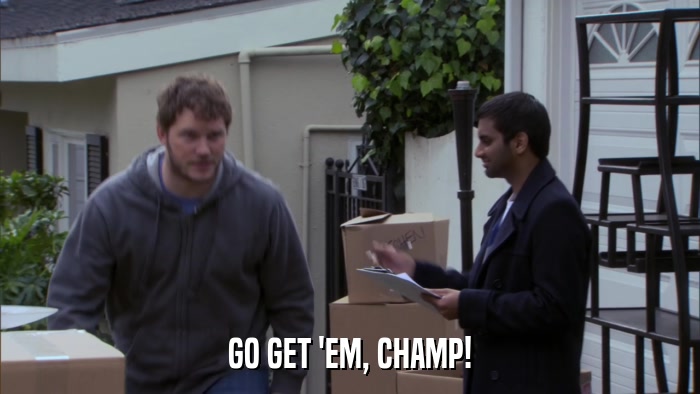 GO GET 'EM, CHAMP!  
