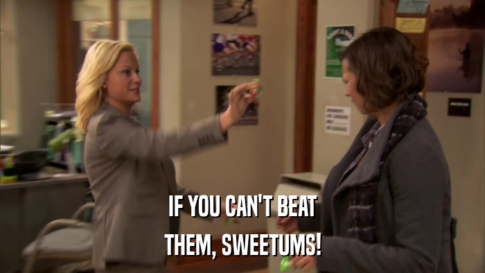 IF YOU CAN'T BEAT THEM, SWEETUMS! 