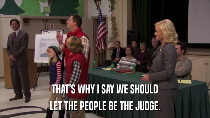 THAT'S WHY I SAY WE SHOULD LET THE PEOPLE BE THE JUDGE. 