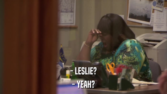 - LESLIE? - YEAH? 