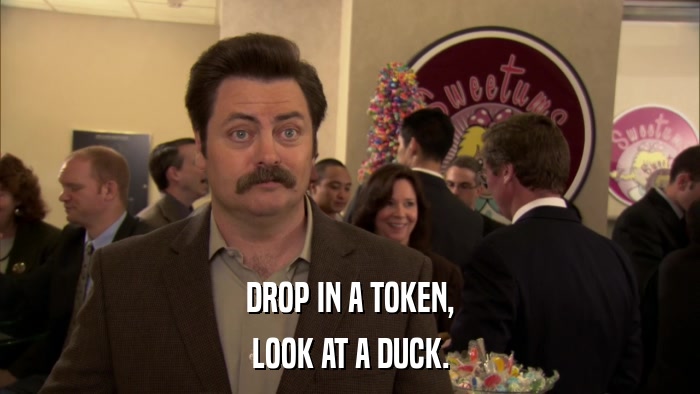 DROP IN A TOKEN, LOOK AT A DUCK. 